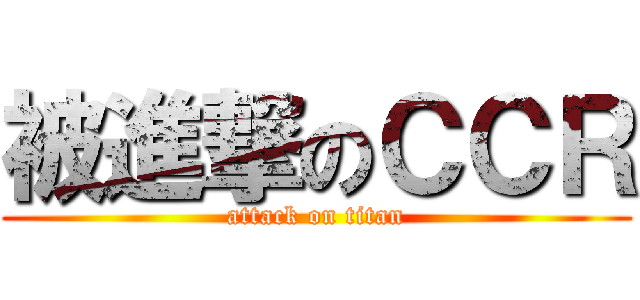 被進撃のＣＣＲ (attack on titan)