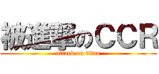 被進撃のＣＣＲ (attack on titan)