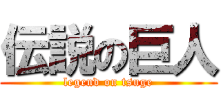 伝説の巨人 (legend on tsuge)