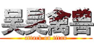 吴昊禽兽 (attack on titan)