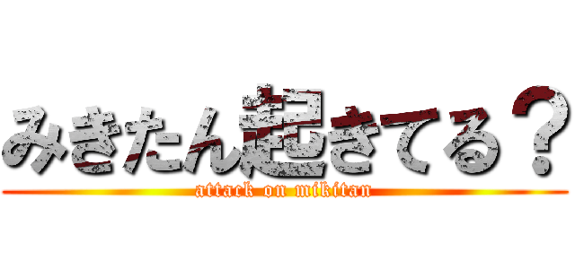 みきたん起きてる？ (attack on mikitan)