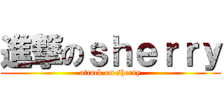 進撃のｓｈｅｒｒｙ (attack on sherry)