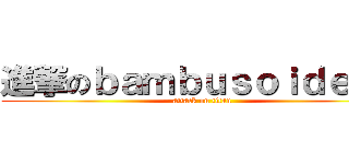 進撃のｂａｍｂｕｓｏｉｄｅａｅ (attack on titan)