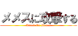 メメスに攻撃する (Attack On Memes)