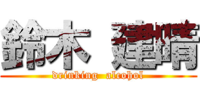 鈴木 建晴 (drinking  alcohol)