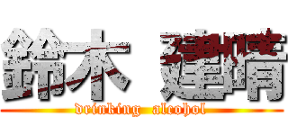 鈴木 建晴 (drinking  alcohol)