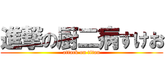 進撃の厨二病すけお (attack on titan)