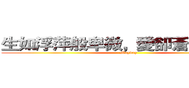 生如浮萍般卑微，愛卻蒼穹般壯烈 (Mayday)