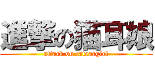進撃の猫耳娘 (attack on cateargirl)