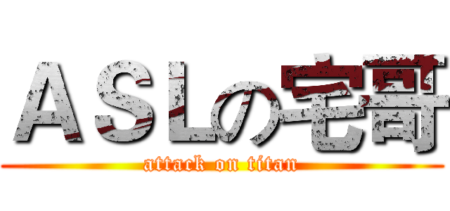 ＡＳＬの宅哥 (attack on titan)