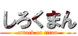 しろくまん (attack on titan)