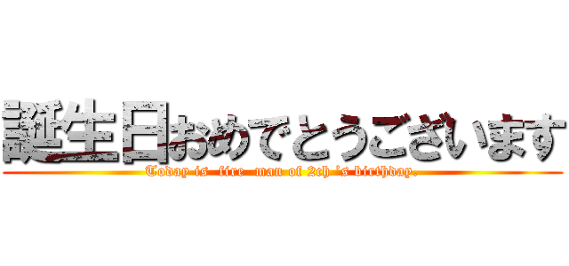 誕生日おめでとうございます (Today is  fire  man of 2ch ’s birthday.)