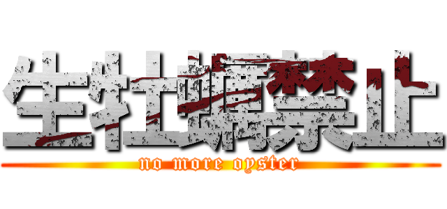 生牡蠣禁止 (no more oyster)