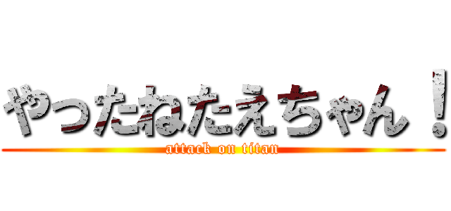 やったねたえちゃん！ (attack on titan)