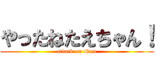 やったねたえちゃん！ (attack on titan)