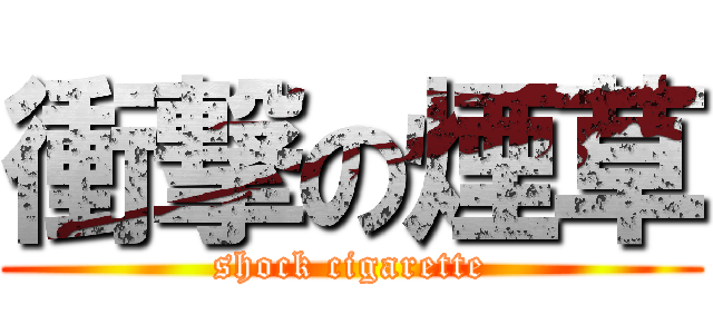 衝撃の煙草 (shock cigarette)