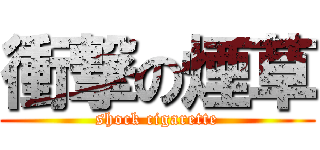 衝撃の煙草 (shock cigarette)