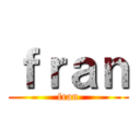 ｆｒａｎ (fran)