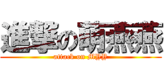 進撃の萌燕燕 (attack on MYY)