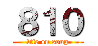 ８１０ (life on song)