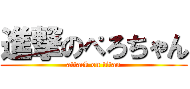 進撃のぺろちゃん (attack on titan)