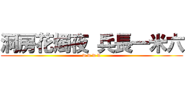 洞房花燭夜 兵長一米六 (w w w w)