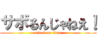 サボるんじゃねえ！ (attack on titan)