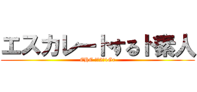 エスカレートするド素人 (EHC 製造2課1Gr)