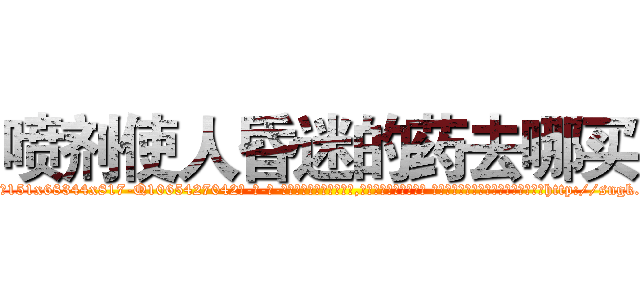 喷剂使人昏迷的药去哪买 (喷剂使人昏迷的药去哪买【电-话151x68344x817-Q1065427042元-吉-药-业】我们做的是长期生意,靠的是老客户长期支持 喷剂使人昏迷的药去哪买在发表了一篇http://sngk.net/9krIIb

参考消息网我们做的是长期生意,靠的是老客户长期支持也许我们早该意识到，就连鲍勃·霍斯金斯（金球奖戏剧类电影男主角 
)