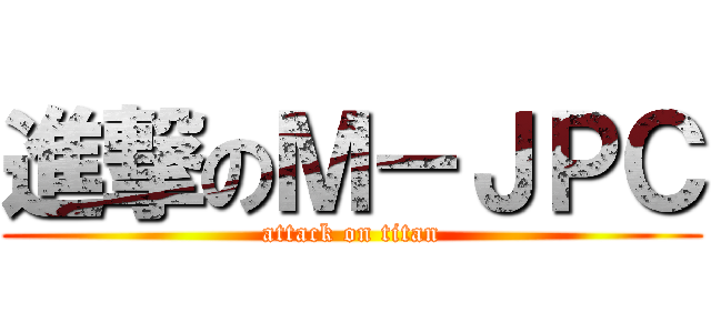 進撃のＭ－ＪＰＣ (attack on titan)