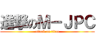進撃のＭ－ＪＰＣ (attack on titan)