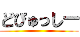 どぴゅっしー ()