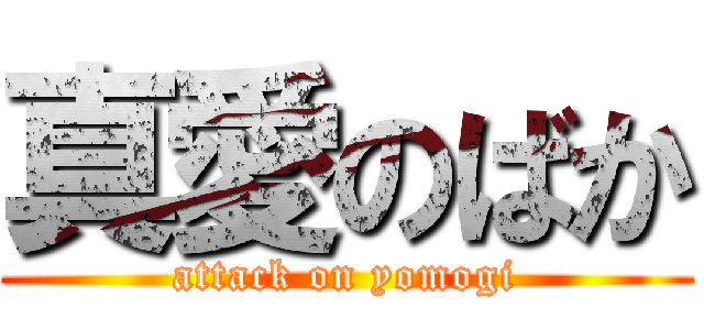 真愛のばか (attack on yomogi)