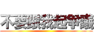 不要跟我起爭議 ()