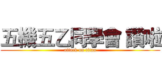 五機五乙同學會 讚啦 (attack on titan)