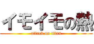 イモイモの熱 (attack on titan)