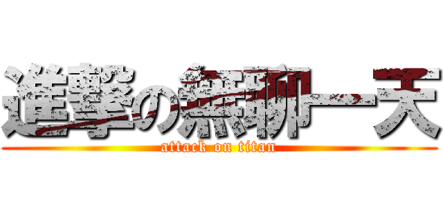 進撃の無聊一天 (attack on titan)