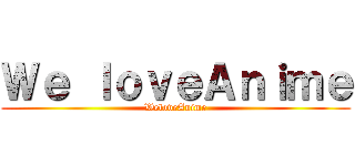 Ｗｅ ｌｏｖｅＡｎｉｍｅ (WeloveAnime)