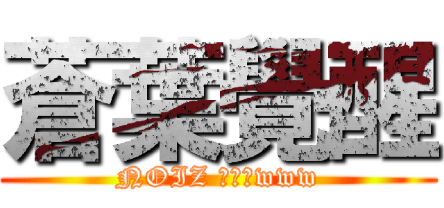 蒼葉覺醒 (NOIZ 快救他www)