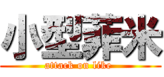 小型菲米 (attack on like )