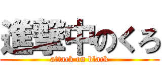 進撃中のくろ (attack on black)