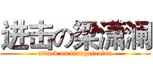 进击の梁潇澜 (attack on liangxiaolan)