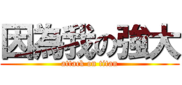 因為我の強大 (attack on titan)