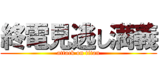 終電見逃し満義 (attack on titan)