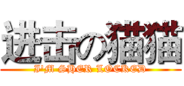 进击の猫猫 (I'M SHER LOCKED)