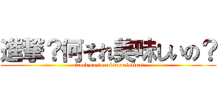 進撃？何それ美味しいの？ (attack on ？nanisoreoisiino?)