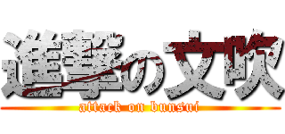 進撃の文吹 (attack on bunsui)