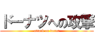 ドーナツへの攻撃 (attack on donut)