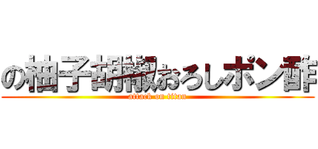 の柚子胡椒おろしポン酢 (attack on titan)
