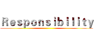 Ｒｅｓｐｏｎｓｉｂｉｌｉｔｙ ()